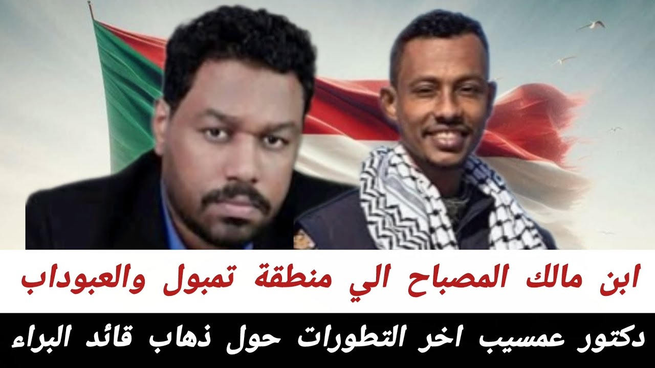 دكتور عمسيب #اخر_التطورات_حول_ذهاب_قائد_البراء_ابن مالك المصباح الي منطقة تمبول والعبوداب 