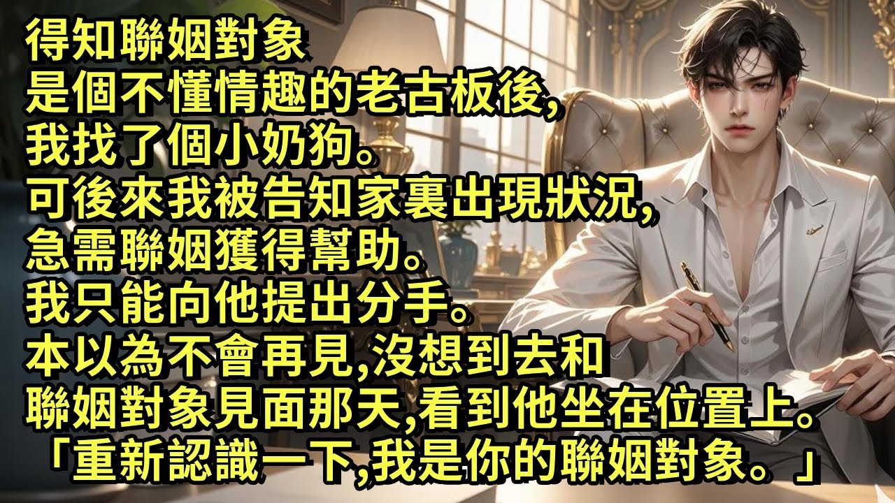 得知聯姻對象是個老古板後,我找了個小奶狗。可後來我被家裏出現狀況,急需聯姻獲得幫助。我只能向他提出分手。本以為不會再見,沒想到去和聯姻對象見面那天,看到他坐在位置上「重新認識一下,我是你聯姻對象。」