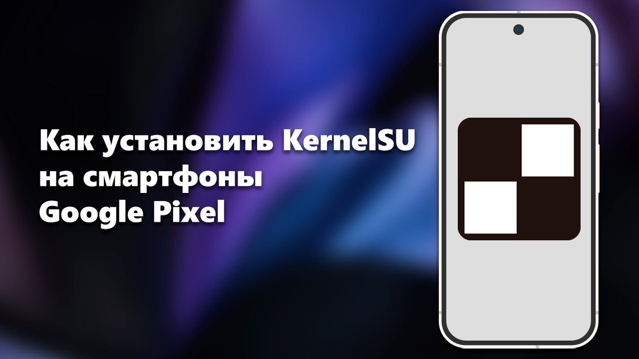 Как установить KernelSU на смартфоны Google Pixel
