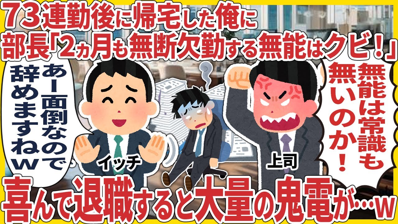 73連勤後に帰宅した俺に 部長「2ヵ月も無断欠勤する無能はクビ！」 喜んで退職すると大量の鬼電が...w【2ch仕事スレ】【スカッと】【総集編】