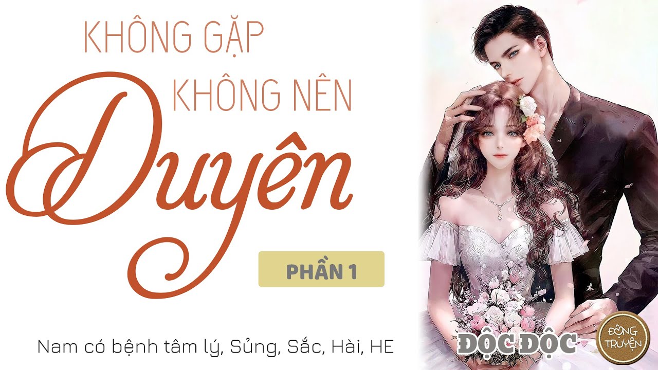 KHÔNG GẶP KHÔNG NÊN DUYÊN | Ngôn tình, Nam có bệnh tâm lý, Sủng, Sắc, Hài, HE
