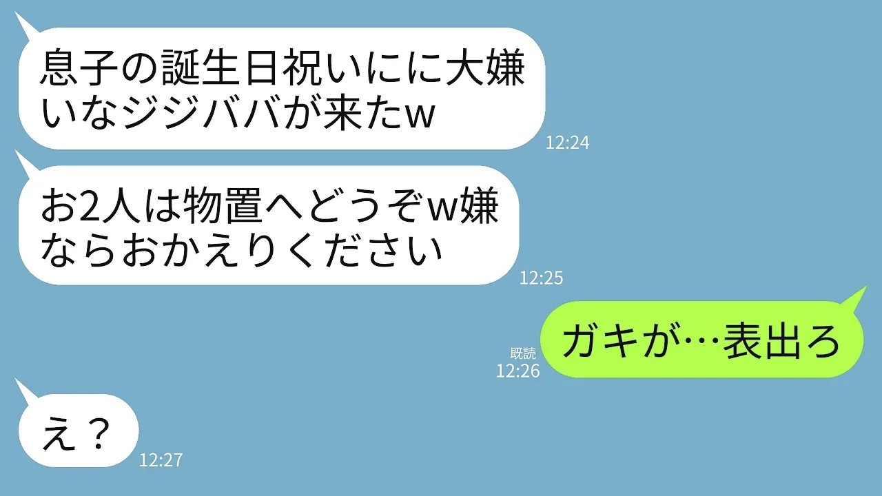 【LINE】孫の誕生日祝いに夫と2人で行くと息子嫁「お2人は物置にどうぞw嫌ならお帰り下さい」→直後、普段温厚な夫が一言「ガキが…表でろ…」→息子夫婦終了へw
