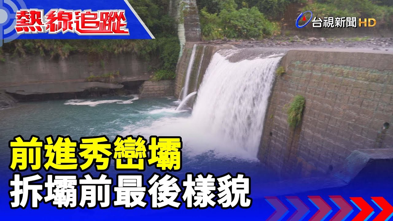 前進秀巒壩 拆壩前最後樣貌 【熱線追蹤】