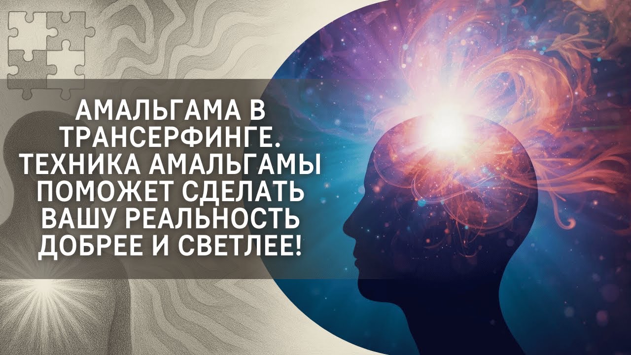 Амальгама в Трансерфинге. Техника амальгамы поможет сделать вашу реальность добрее и светлее!