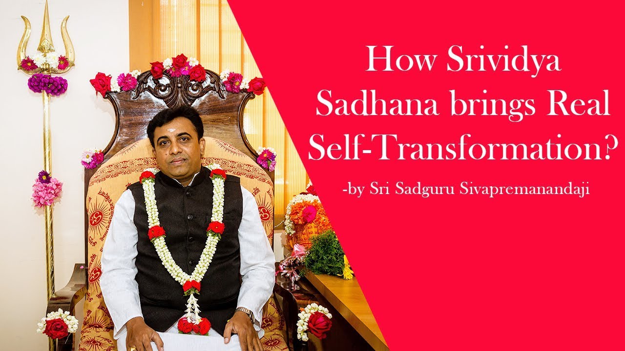 How Srividya Sadhana brings  Self-Transformation? -by Sri Sadguru Sivapremanandaji