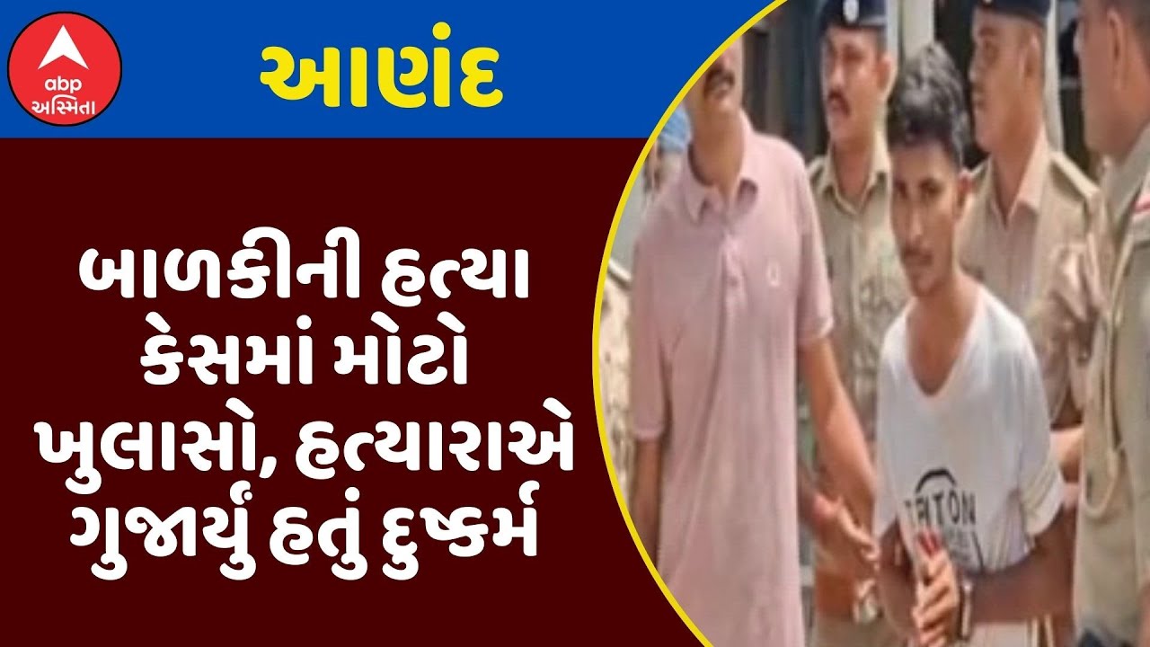 Anand Murder Case : આણંદમાં બાળકીની હત્યા કેસમાં મોટો ખુલાસો, હત્યારાએ ગુજાર્યું હતું દુષ્કર્મ