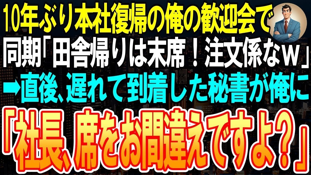 【スカッと】10年ぶりに本社復帰した俺の歓迎会で、課長に出世していた同期が「田舎帰りは末席！注文係なｗ」➡直後、遅れて到着した秘書が俺に「社長、席をお間違えですよ？」