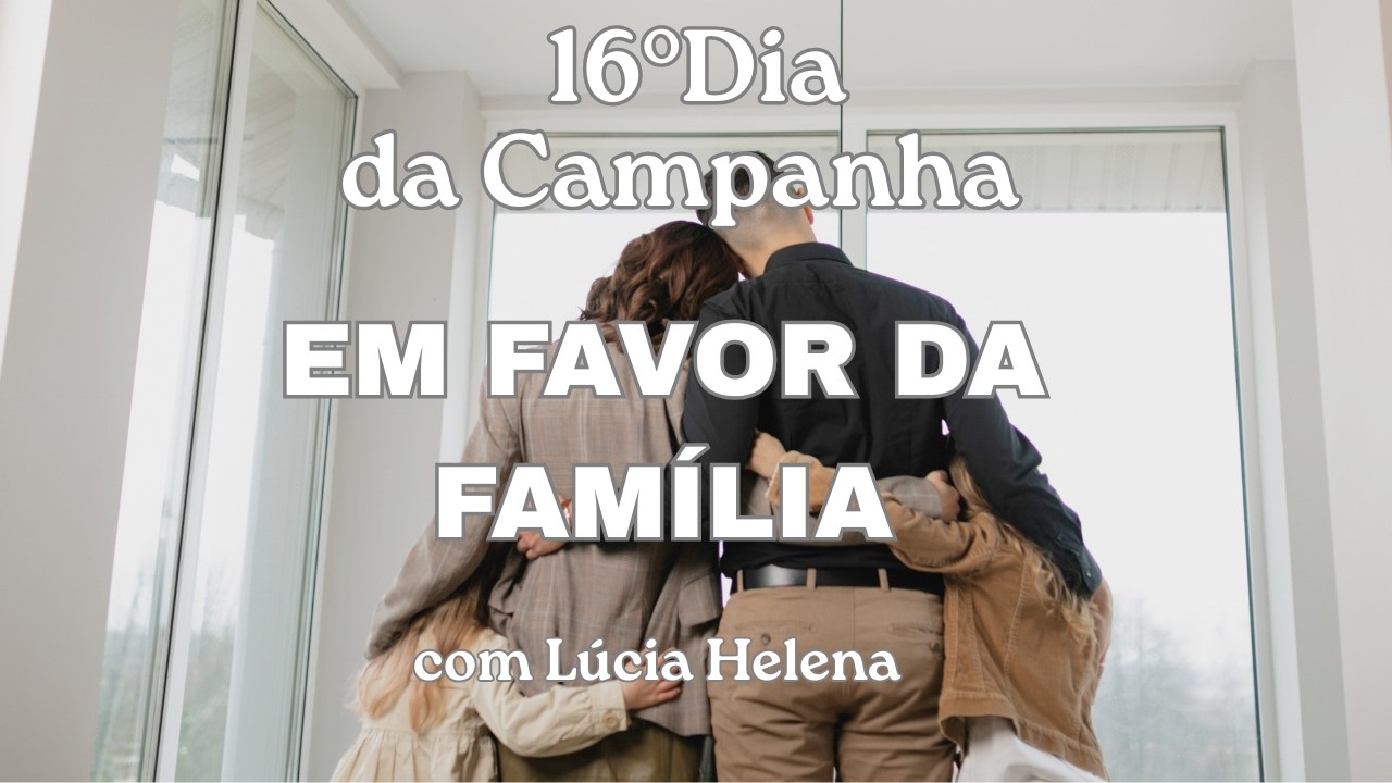 16°DIA DA CAMPANHA EM FAVOR FAMÍLIA. 12/02/26.