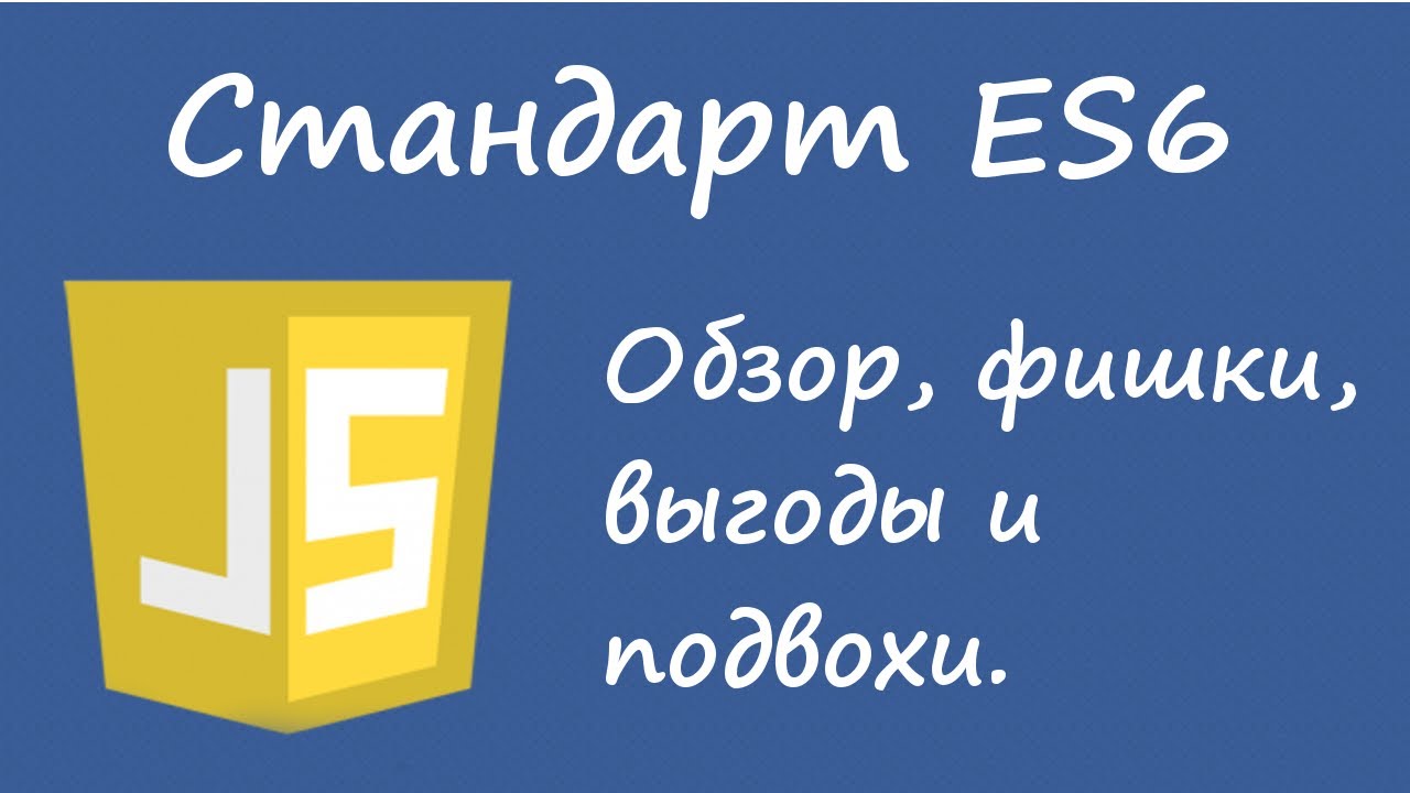 Javascript. Стандарт ES6. Смысл, основные фишки и подвохи.