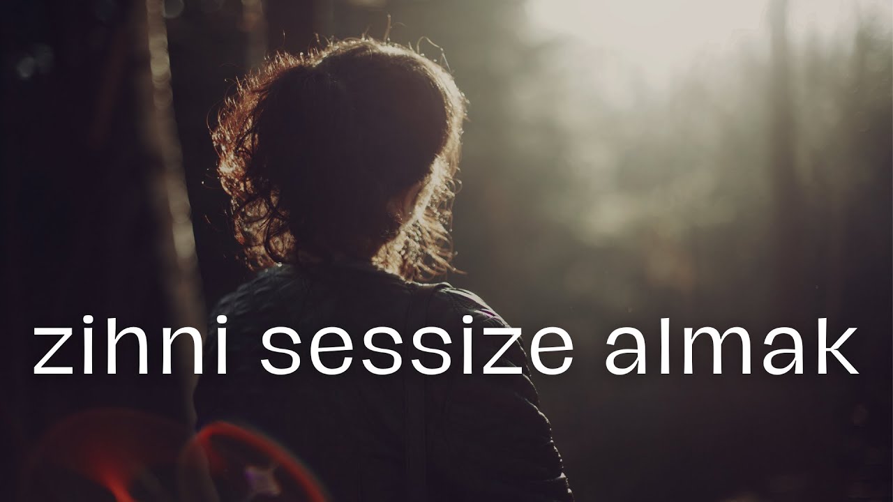 Zihnini susturmak isteyenlere verebileceğim tek tavsiye