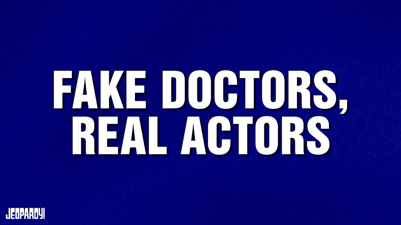 Fake Doctors, Real Actors | Category | JEOPARDY!