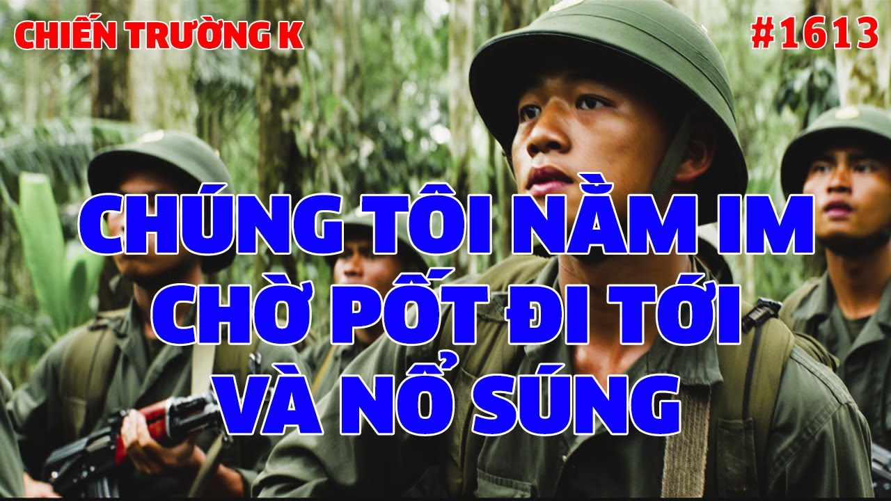 CHIẾN TRƯỜNG K: CHÚNG TÔI NẰM IM CHỜ PỐT ĐI TỚI VÀ NỔ SÚNG... | HỒI KÝ CHIẾN TRƯỜNG K | #1613