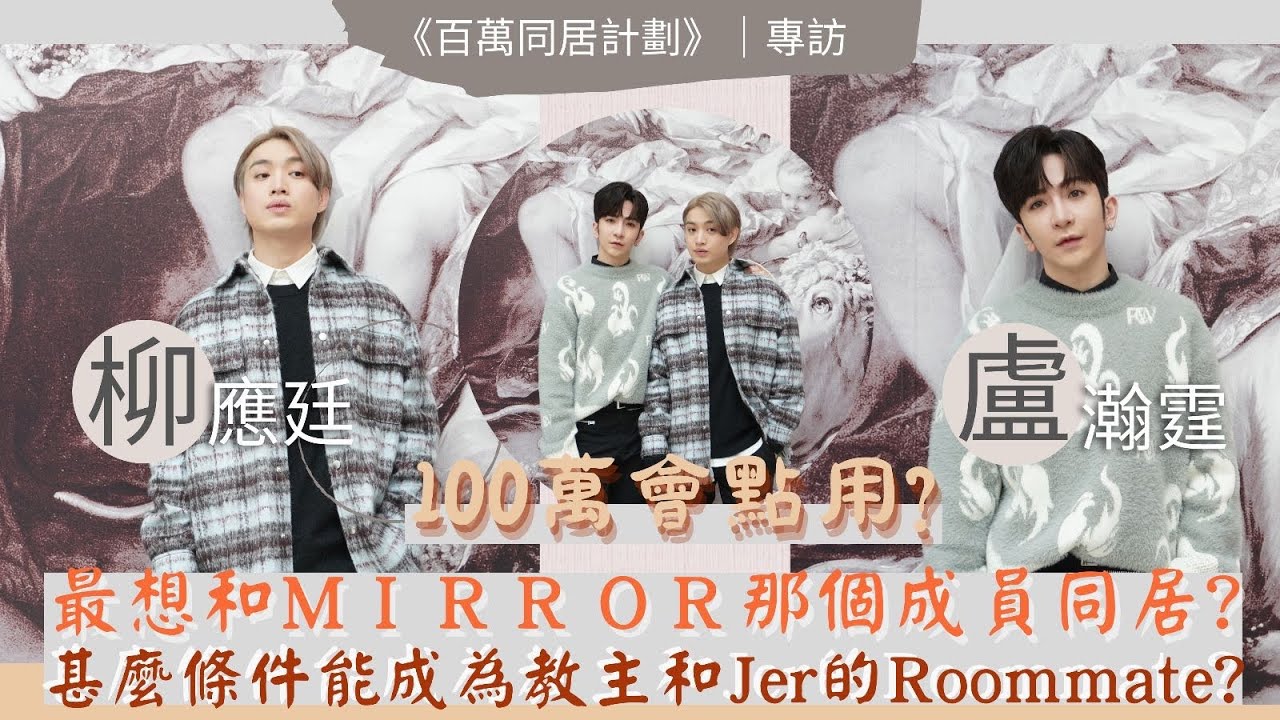 百萬同居計劃丨人物專訪丨盧瀚霆Anson Lo丨柳應廷Jer丨有100萬會點用？丨甚麼條件能成為教主和Jer的Roommate？丨最想和MIRROR那個成員同居？丨田木集作