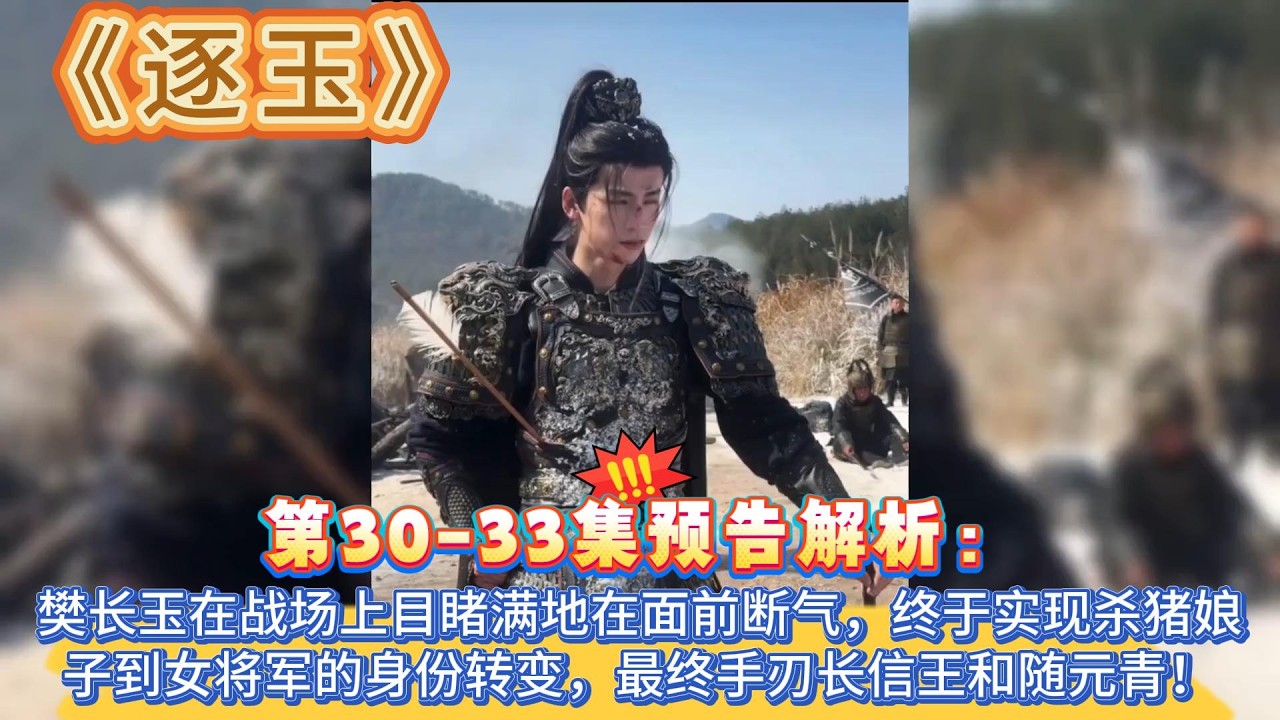 《逐玉》第30-33集預告解析：樊長玉在戰場上目睹滿地在面前斷氣，終於實現殺豬娘子到女將軍的身份轉變，最終手刃長信王和隨元青！ #张凌赫#田曦薇