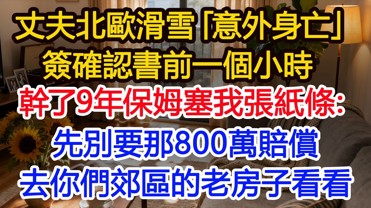 丈夫北歐滑雪「意外身亡」簽確認書前一個小時在我家幹9年的保姆偷偷塞我張紙條：先別要那800萬賠償去你們之前郊區的老房子看看#為人處世 #正能量 #故事分享 #生活經驗 #情感#故事頻道