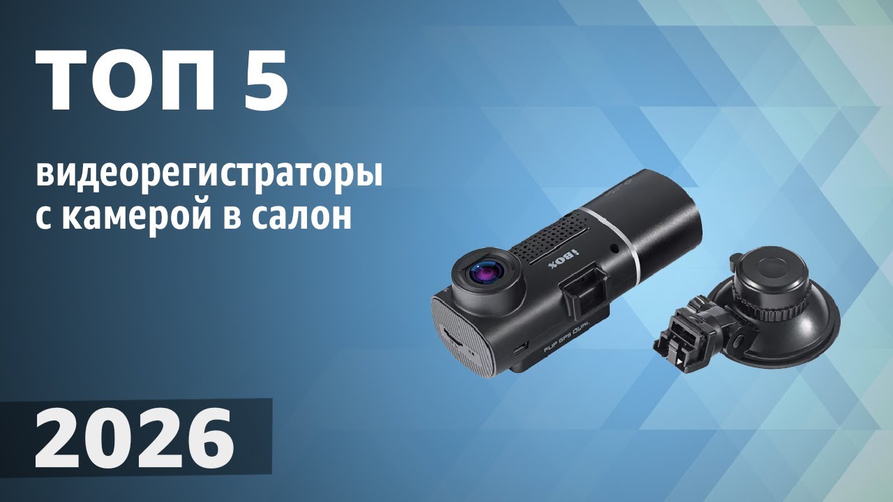 ТОП&mdash;5. Лучшие видеорегистраторы с камерой в салон. Рейтинг 2026 года!