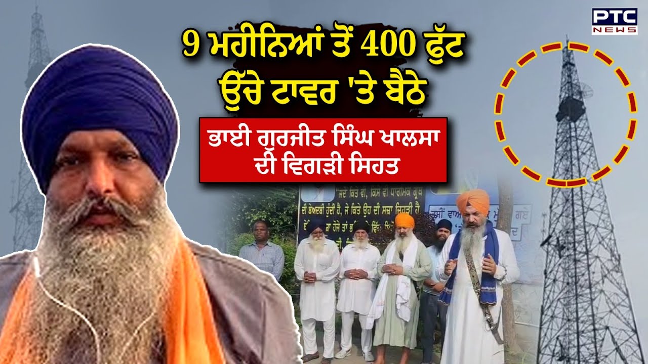 400 ਫੁੱਟ ਉੱਚੇ ਟਾਵਰ 'ਤੇ ਬੈਠੇ Bhai Gurjit Singh Khalsa ਦੀ ਵਿਗੜੀ ਸਿਹਤ