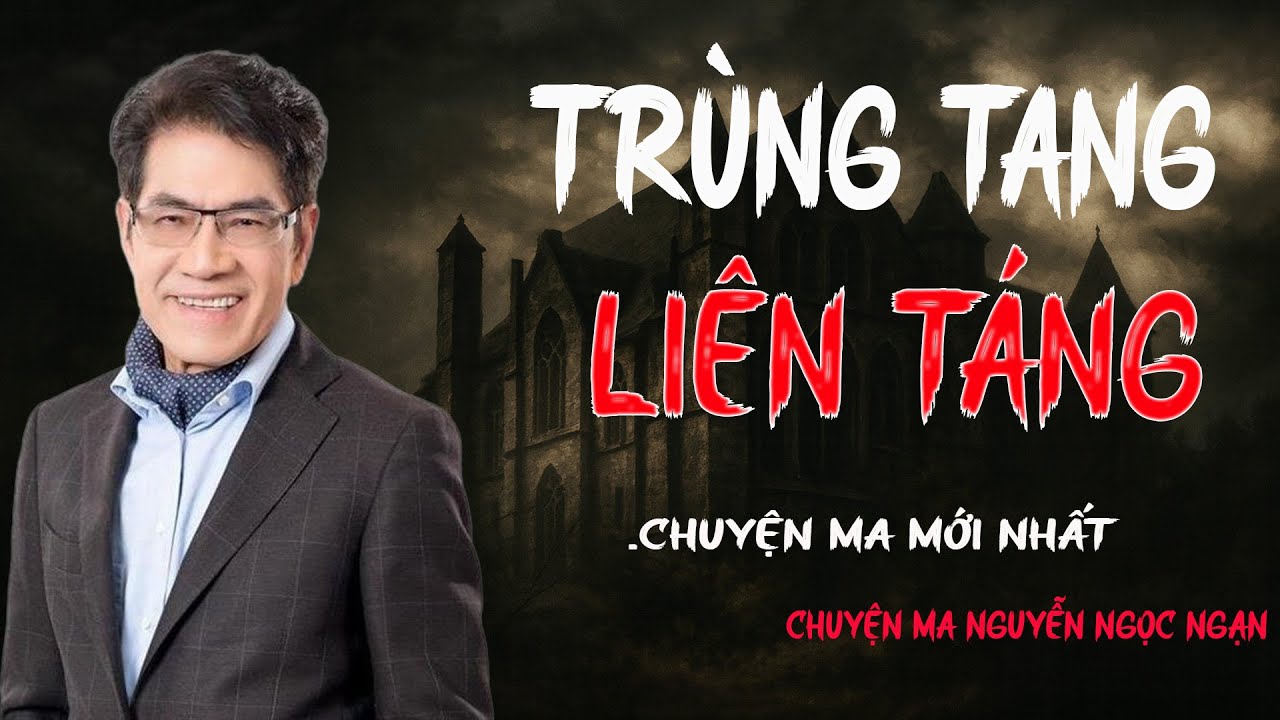 TRUYỆN MA NGUYỄN NGỌC NGẠN: TRÙNG TANG LIÊN TÁNG | TRUYỆN MA TÂM LINH RÙNG RỢN VÀ ĐÁNG SỢ MỚI NHẤT.