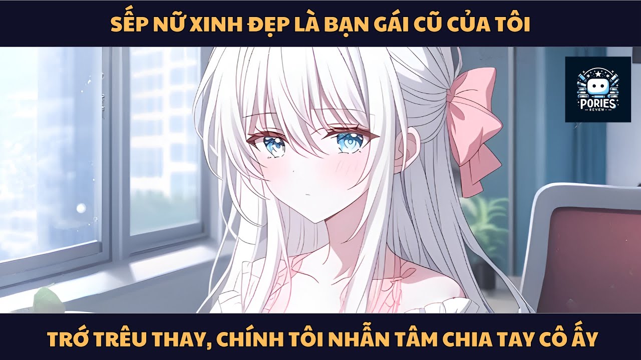 [FULL] SẾP NỮ XINH ĐẸP LÀ BẠN GÁI CŨ CỦA TÔI, TRỚ TRÊU THAY, CHÍNH TÔI NHẪN TÂM CHIA TAY CÔ ẤY