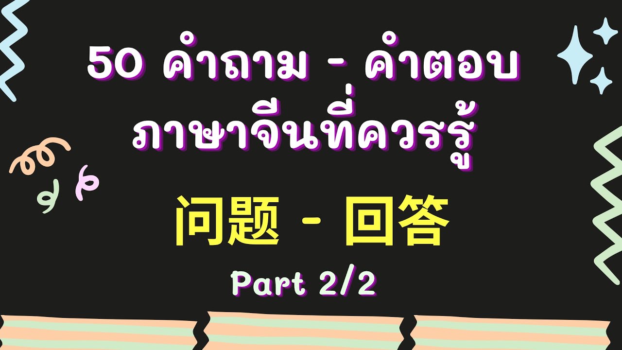 50 คำถาม - คำตอบ ภาษาจีนที่ควรรู้ part 2/2 ( 问题 - 回答 )