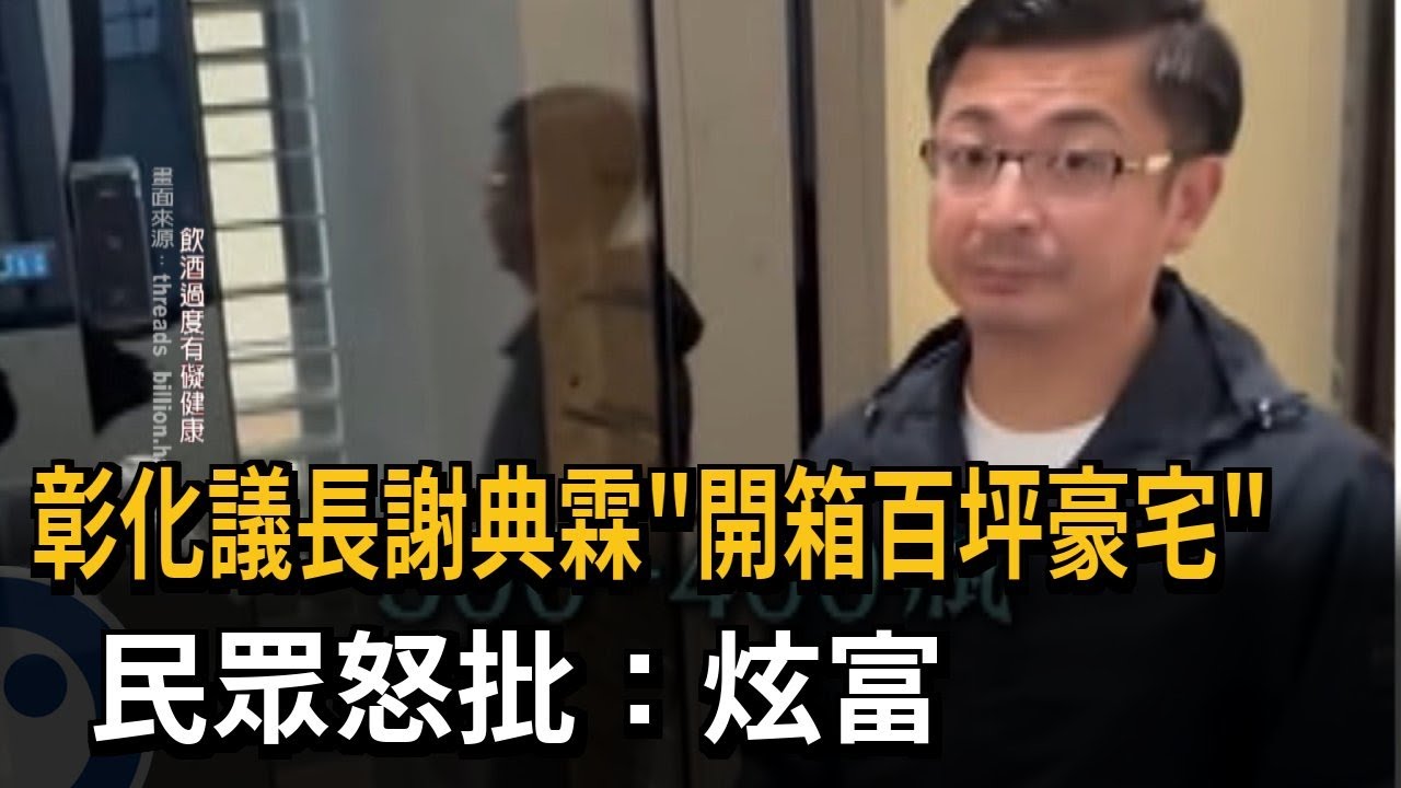 彰化議長謝典霖「開箱百坪豪宅」 民眾怒批：炫富－民視新聞