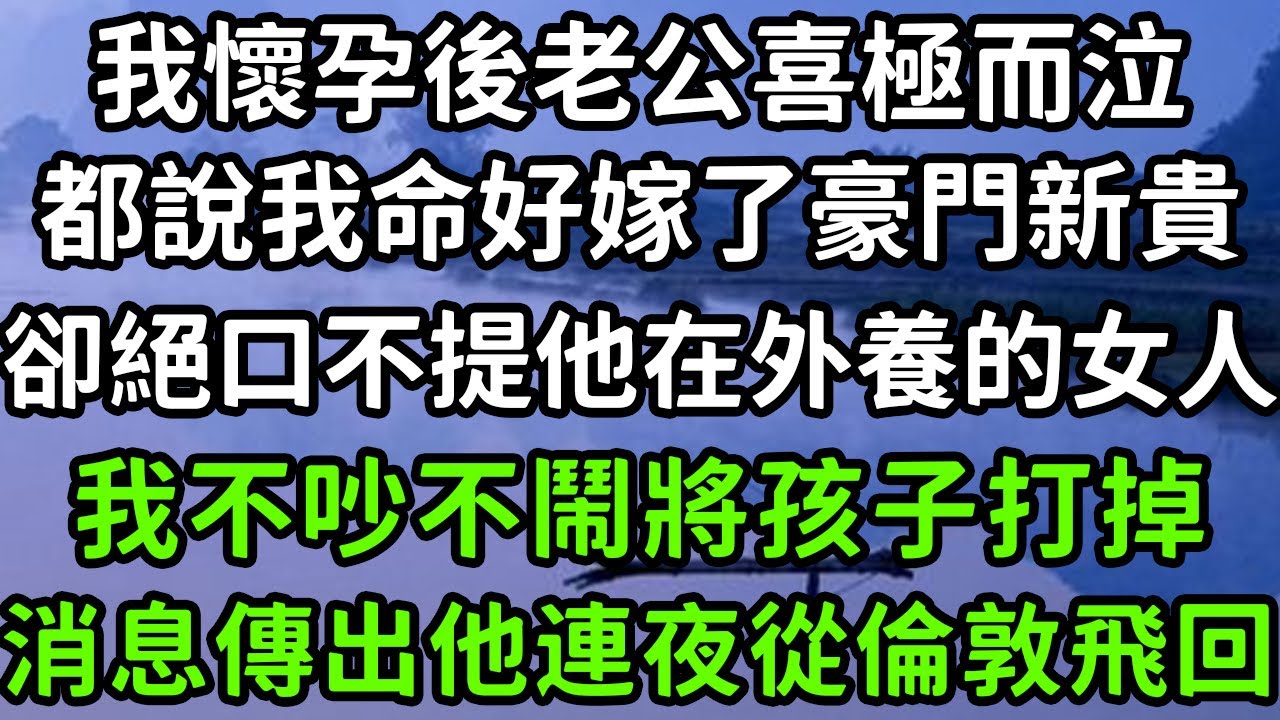 我懷孕後老公喜極而泣，都說我命好嫁了豪門新貴，卻絕口不提他在外養的女人，我不吵不鬧將孩子打掉，消息傳出他連夜從倫敦飛回！#枫林晚霞#中老年幸福人生#為人處世#生活經驗#情感故事#花开富贵