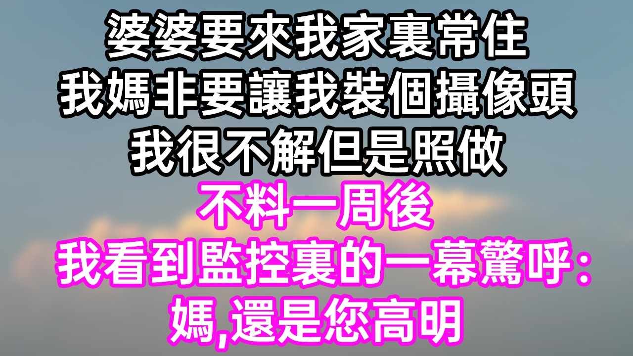 婆婆要來我家裏常住！我媽非要讓我裝個攝像頭！我很不解但是照做！不料一周後！我看到監控裏的一幕驚呼：“媽！還是您高明！”#幸福生活#為人處世#生活經驗#情感故事#婆媳故事#子女孝順#孝順#子女不孝