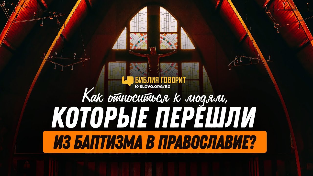 Как относиться к людям, которые перешли из баптизма в православие? | 