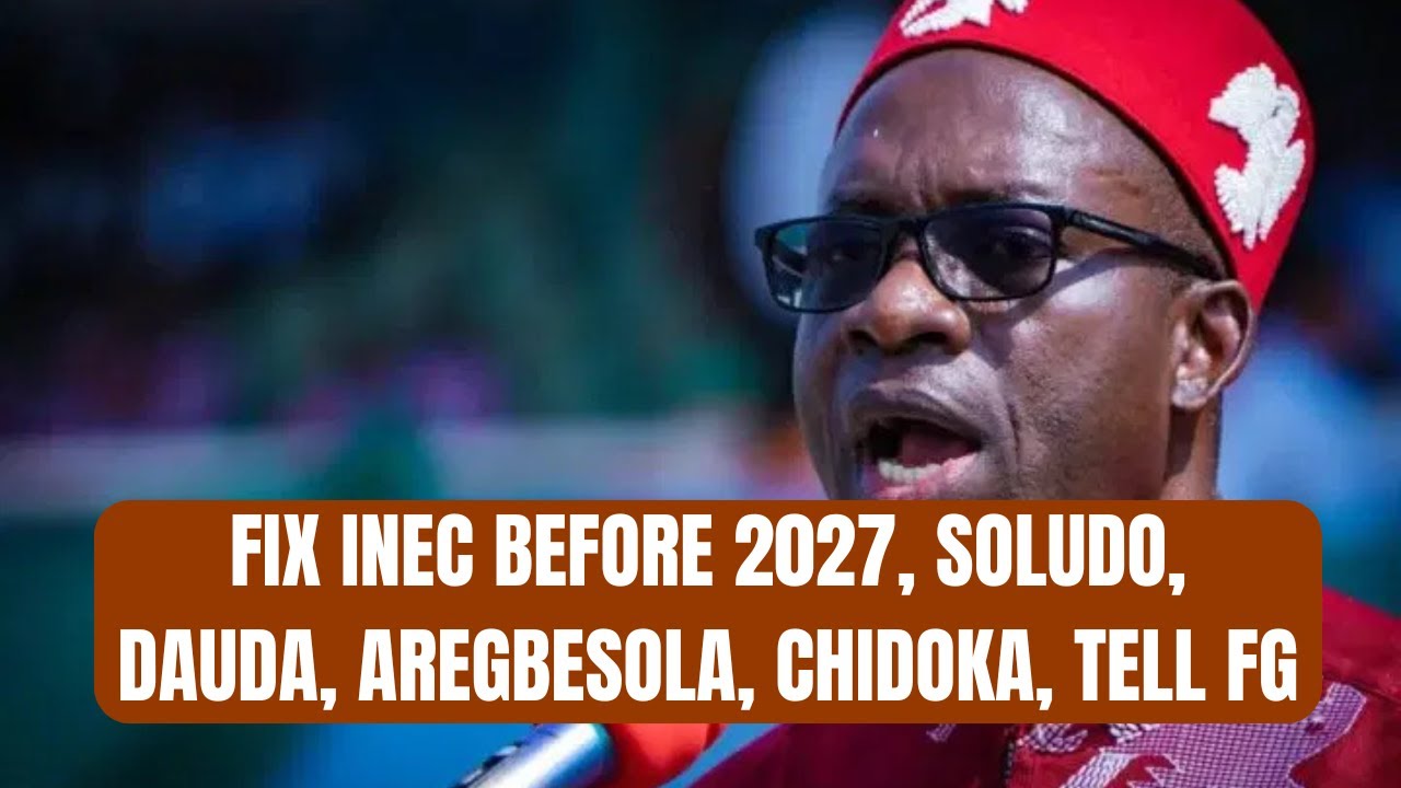 Fix INEC Before 2027, Soludo, Dauda, Aregbesola, Chidoka Tell FG