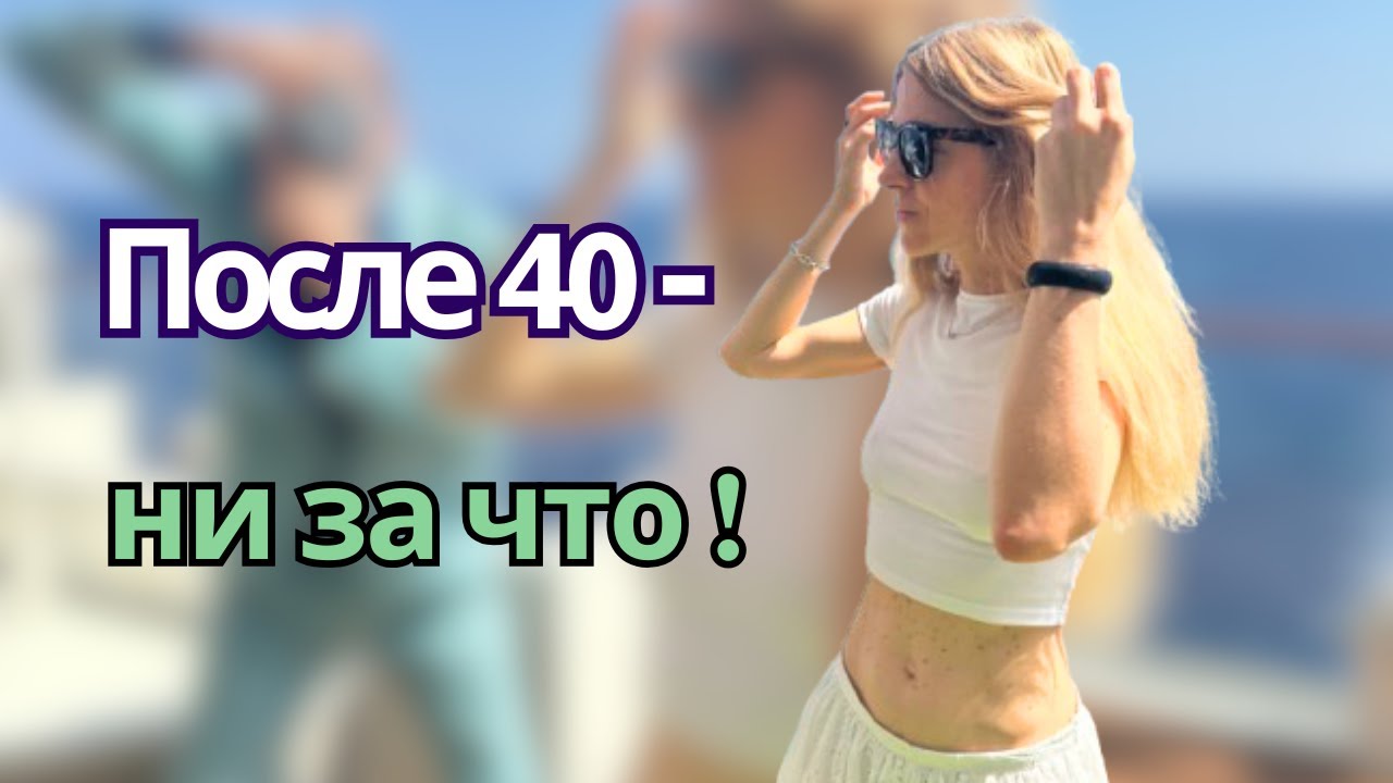 Что я НЕ делаю после 40 -  и не собираюсь!