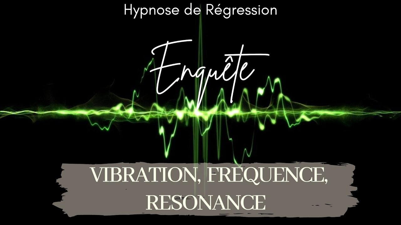 ✨32- Vibration, Fr&eacute;quence, R&eacute;sonance - R&eacute;gression Conscience Lib&eacute;r&eacute;e