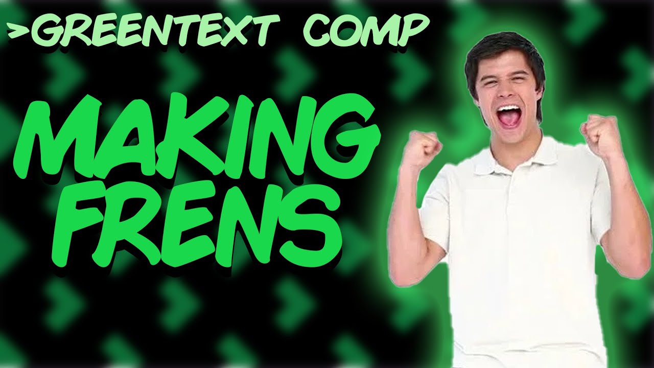 Greentext Comp: Making Frens