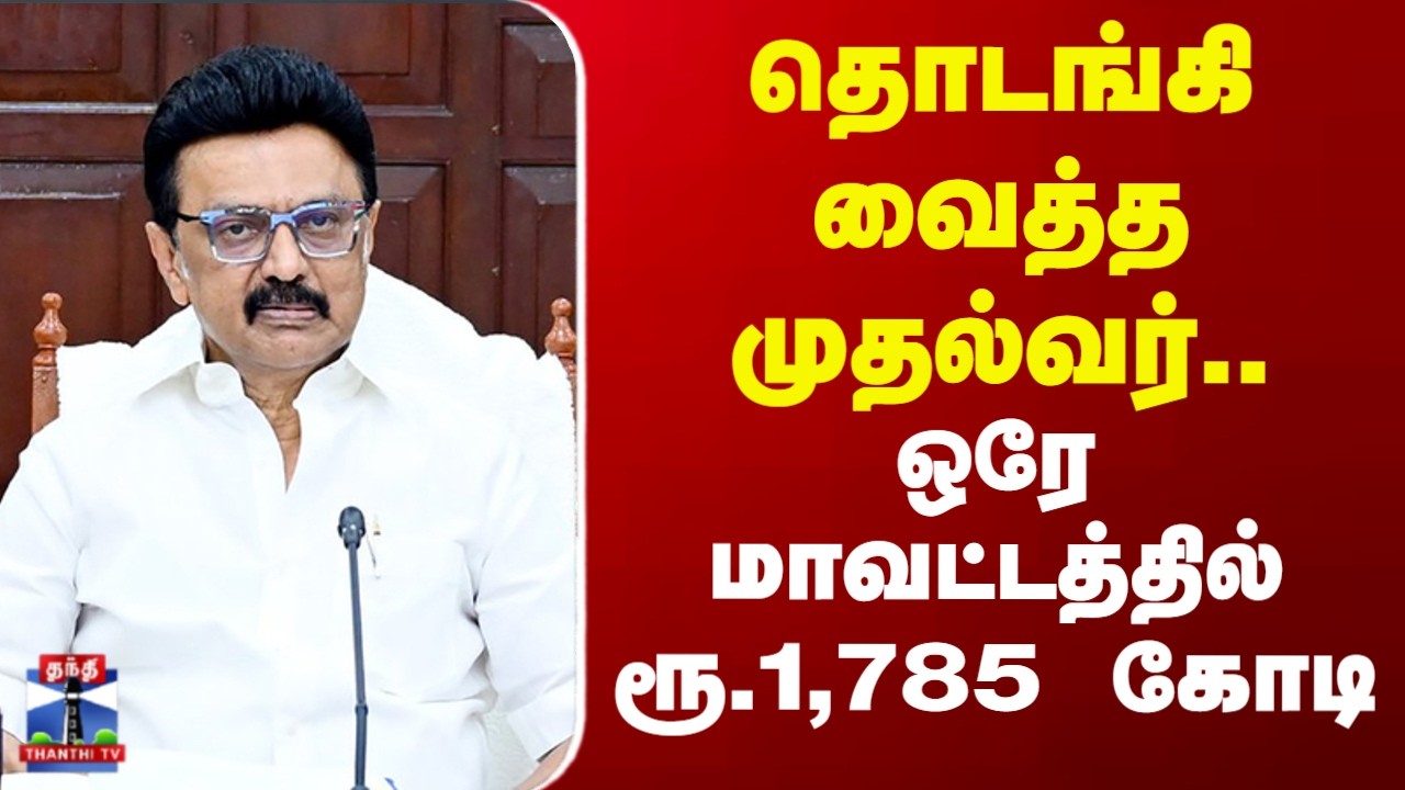 CM Stalin | தொடங்கி வைத்த முதல்வர்.. ஒரே மாவட்டத்தில் ரூ.1,785 கோடி