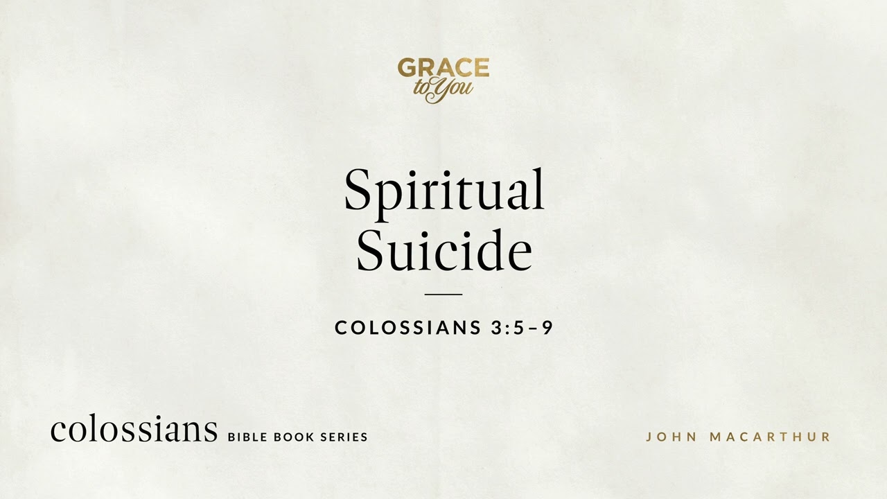 Spiritual Suicide (Colossians 3:5–9) John MacArthur