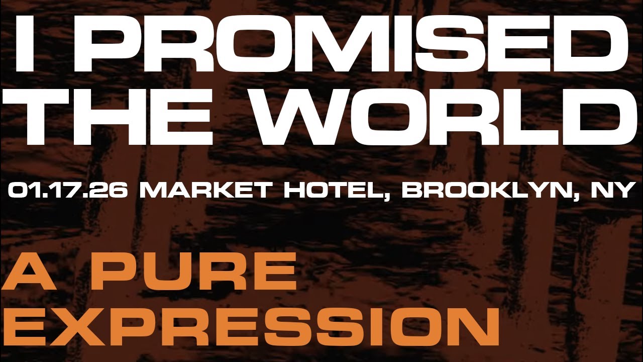 I Promised The World  - A Pure Expression, 01.17.26 Market Hotel, Brooklyn NY