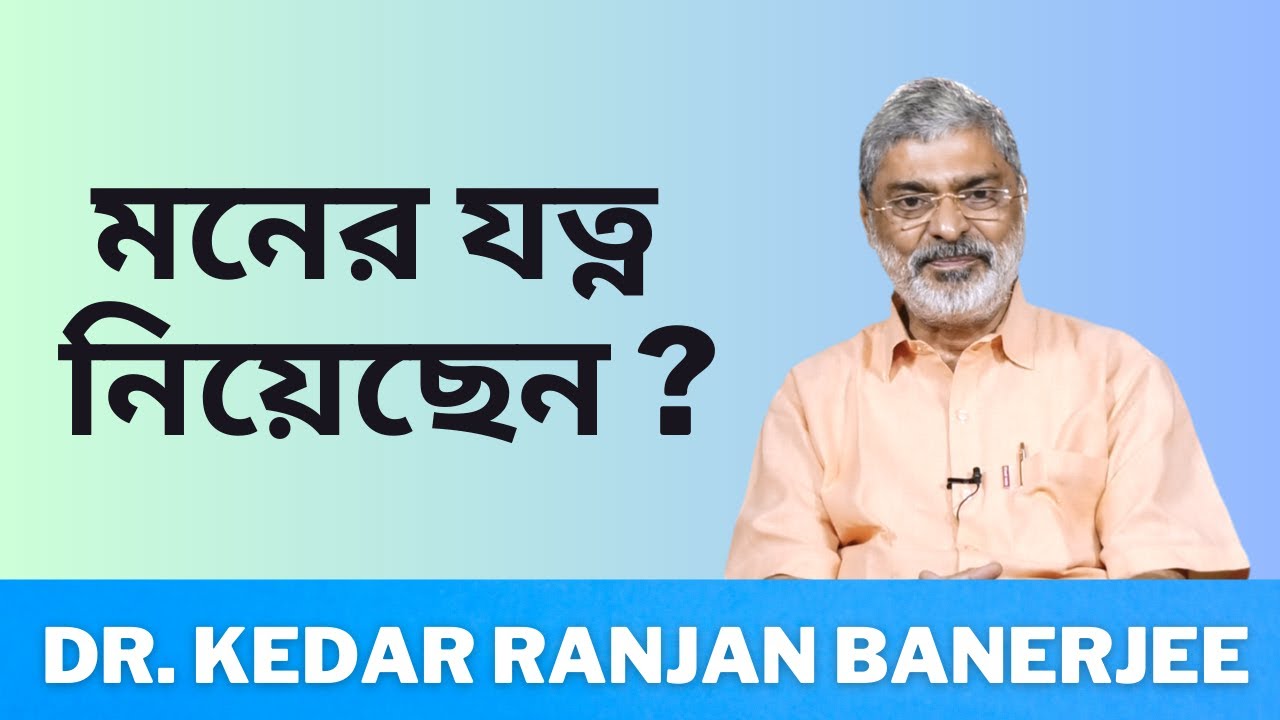 মনের যত্ন নিয়েছেন ? || DR  KEDAR RANJAN BANERJEE