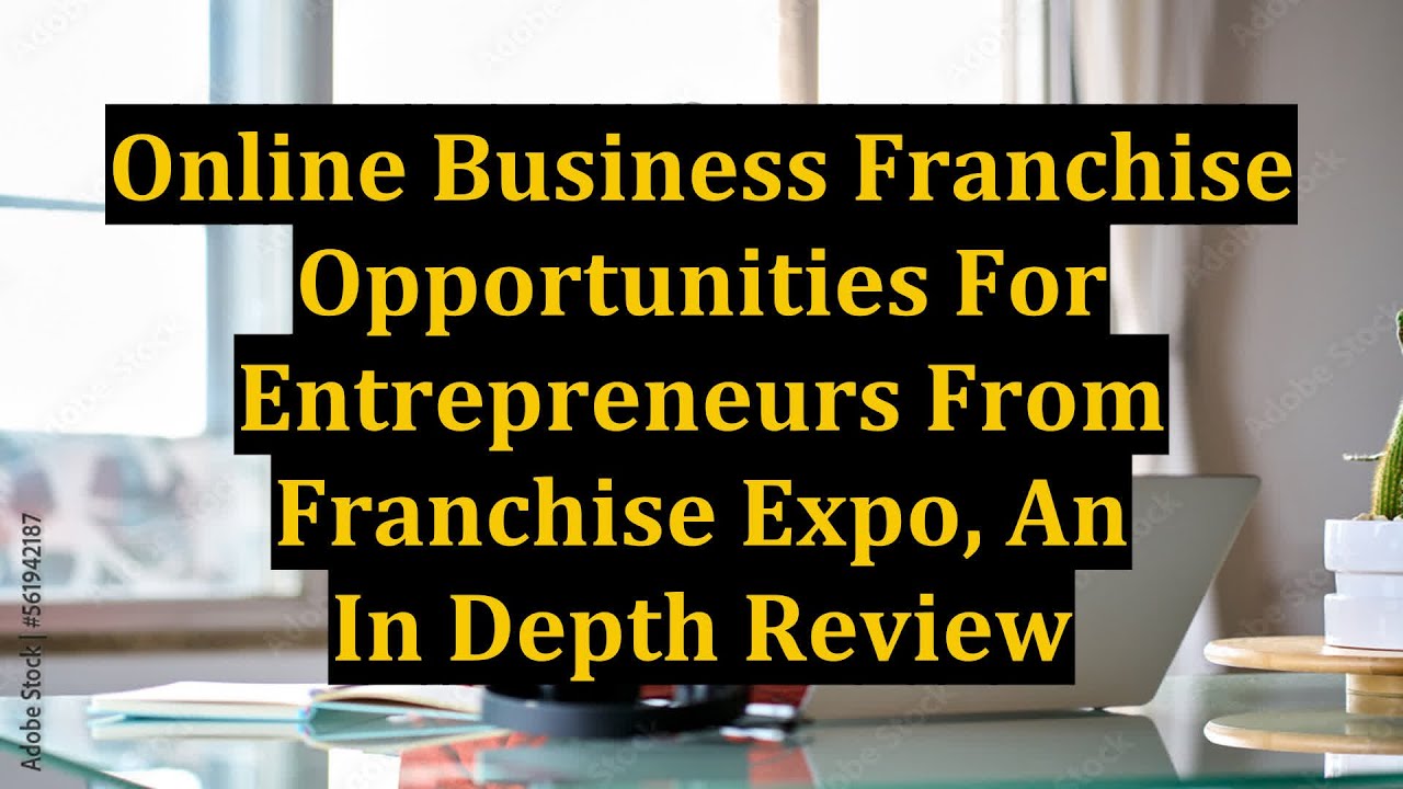 Online Business Franchise Opportunities For Entrepreneurs From Franchise Expo, An In Depth Review