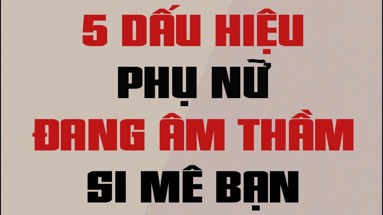 5 DẤU HIỆU PHỤ NỮ ĐANG ÂM THẦM SI MÊ BẠN
