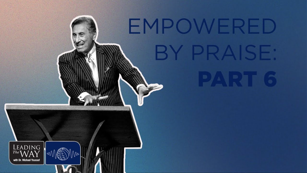 Empowered by Praise: Part 6 | Dr. Michael Youssef