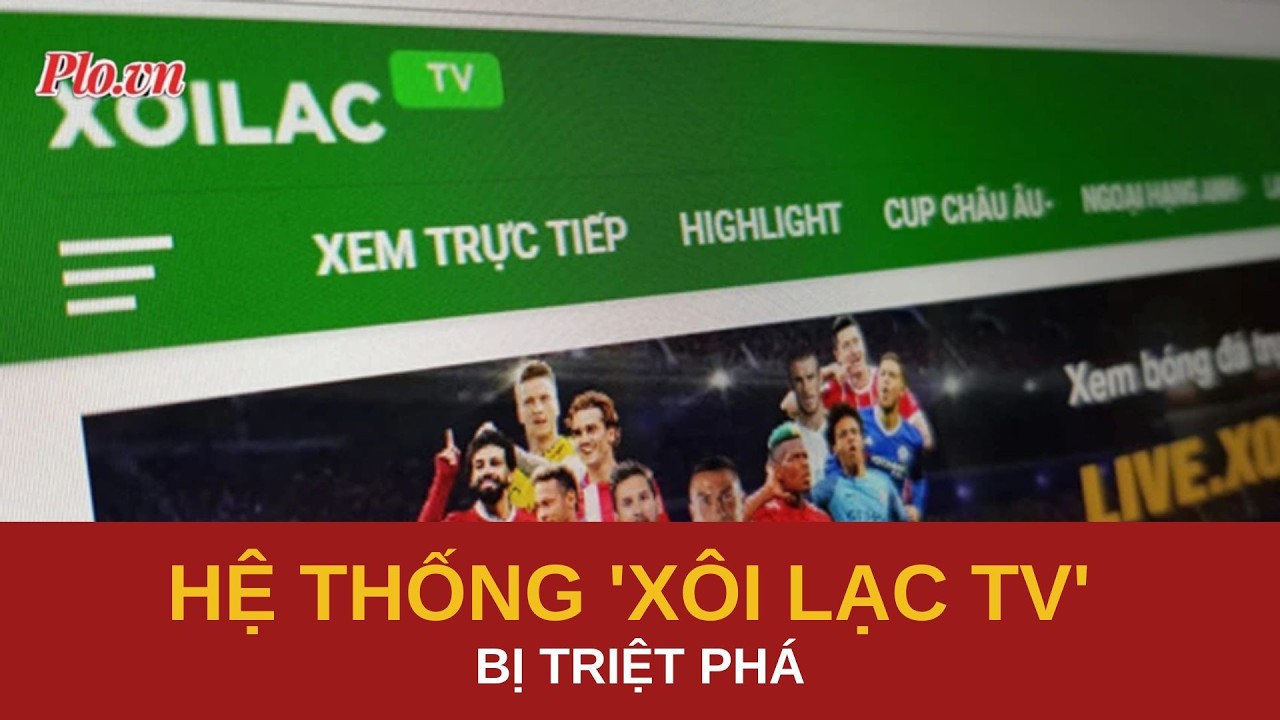 Triệt phá hệ thống 'Xôi Lạc TV', khởi tố 30 bị can | PLO