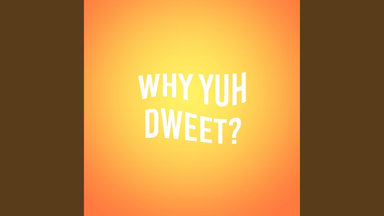 Why Yuh Dweet?