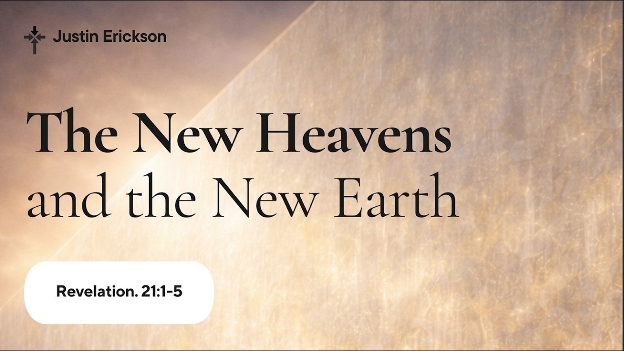 The New Heavens and the New Earth - Revelation 21:1-5 - Justin Erickson