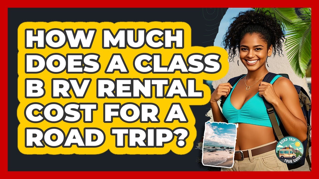 How Much Does A Class B RV Rental Cost For A Road Trip? - Road Trip Tour Guide