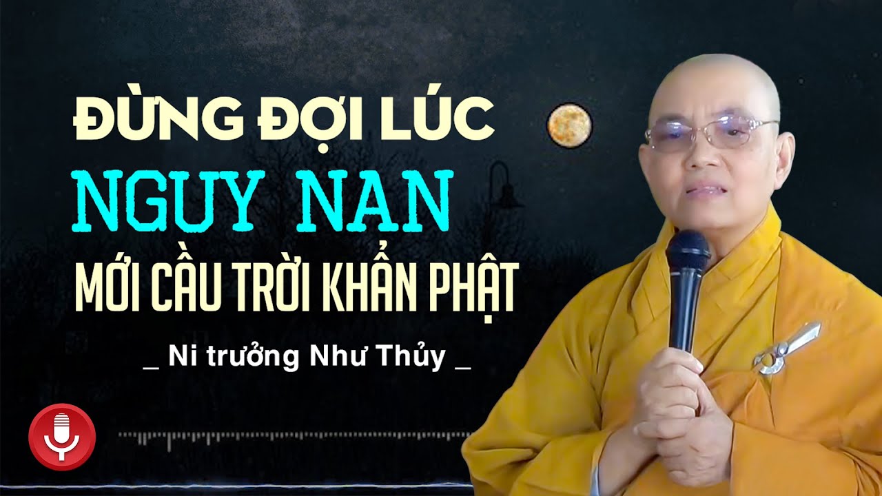 Đừng đợi đến lúc nguy nan mới CẦU TRỜI - KHẨN PHẬT - Ni trưởng Như Thùy (bài pháp hay nhất 2021)
