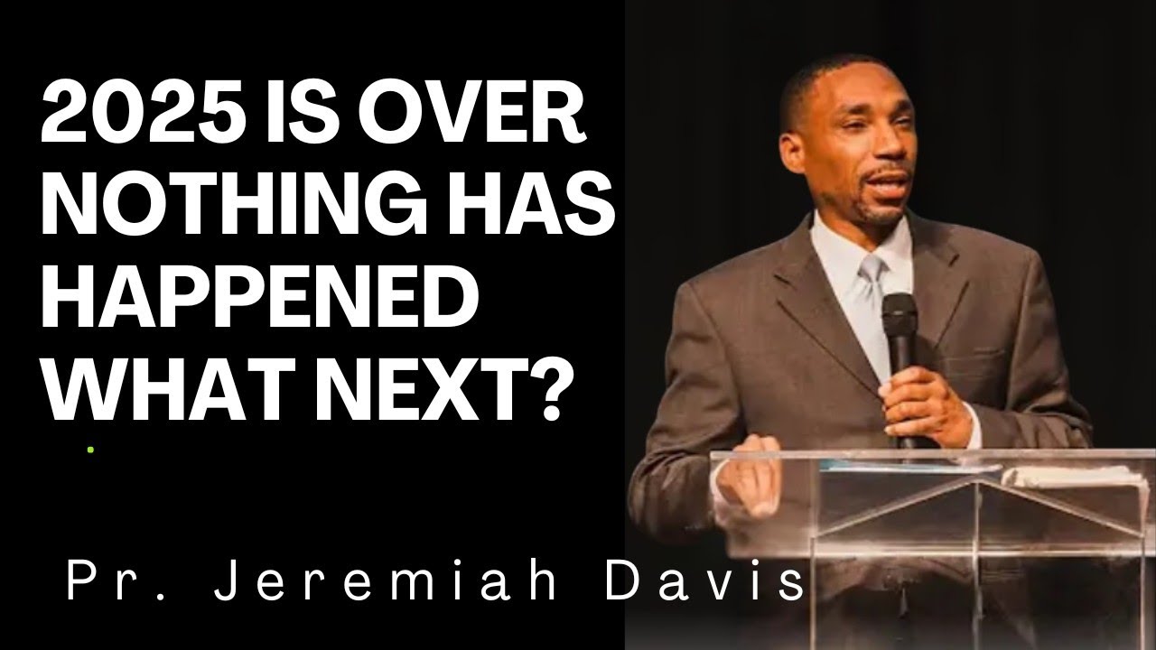2025 IS OVER NOTHING HAPPENED WHAT NEXT? ~ Pr. Jeremiah Davis