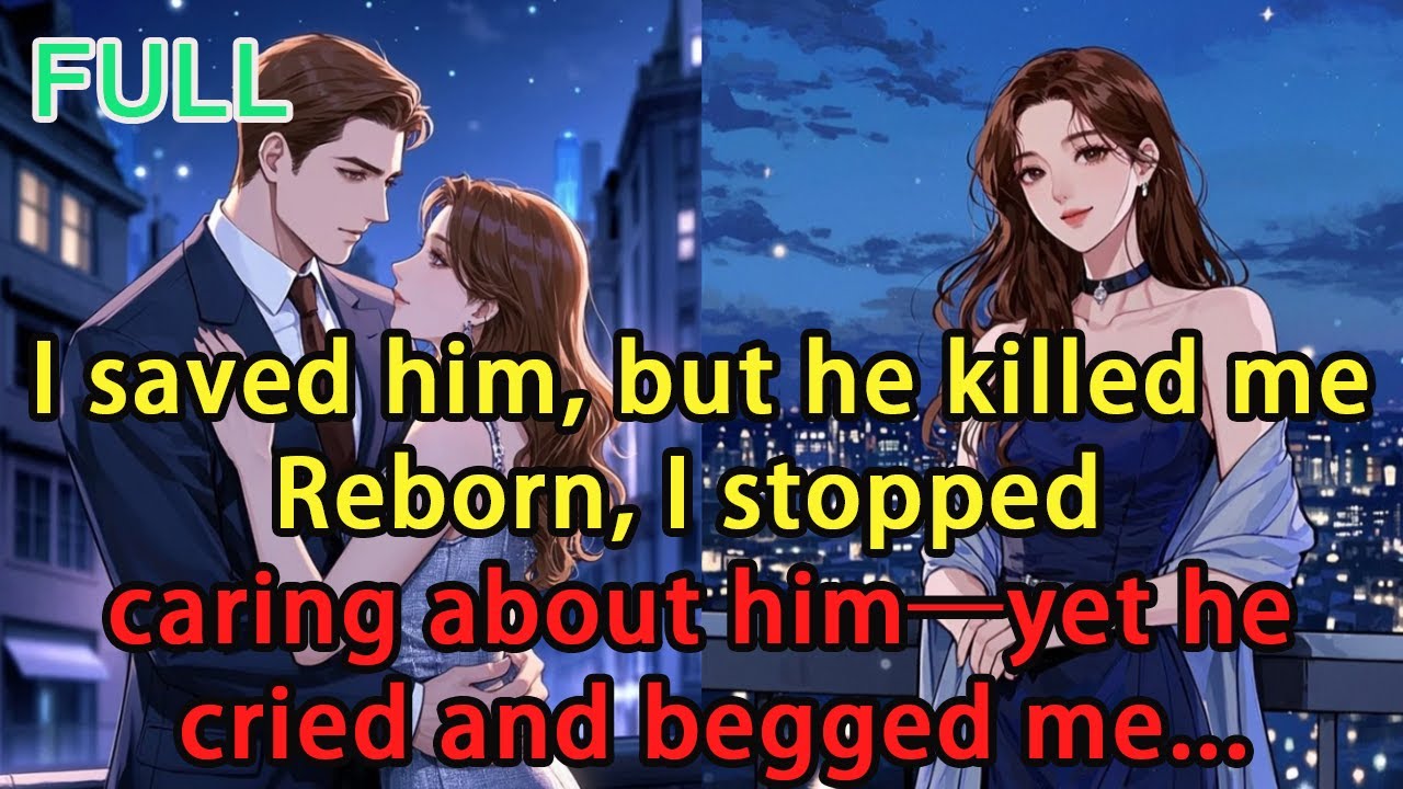 I saved him, but he killed me. Reborn, I stopped caring about him—yet he cried and begged me...
