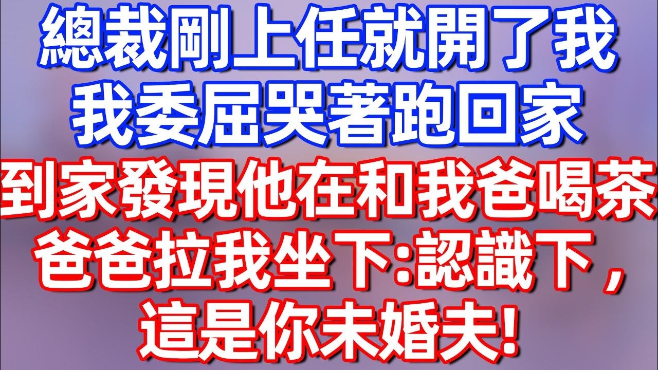 【完結】總裁剛上任就開除了我，我委屈哭著跑回家，到家發現他和我爸喝茶，爸爸拉我坐下：認識下，這是你未婚夫！#夜讀人生 #碧荷講故事 #深夜淺讀 #情感 #完结文 #情感故事 #一口气看完