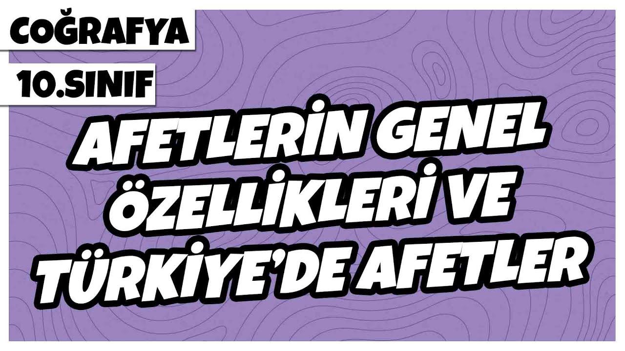 10. Sınıf Coğrafya - Afetlerin Genel Özellikleri ve Türkiye'de Afetler | 2022