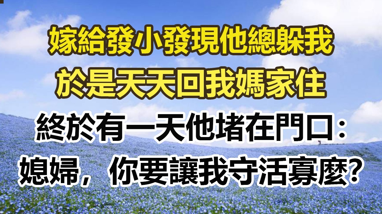 嫁給發小發現他總躲我，於是天天回我媽家住，終於有一天他堵在門口：媳婦，你要讓我守活寡麼？ 。#幸福敲門 #為人處世 #生活經驗 #情感故事
