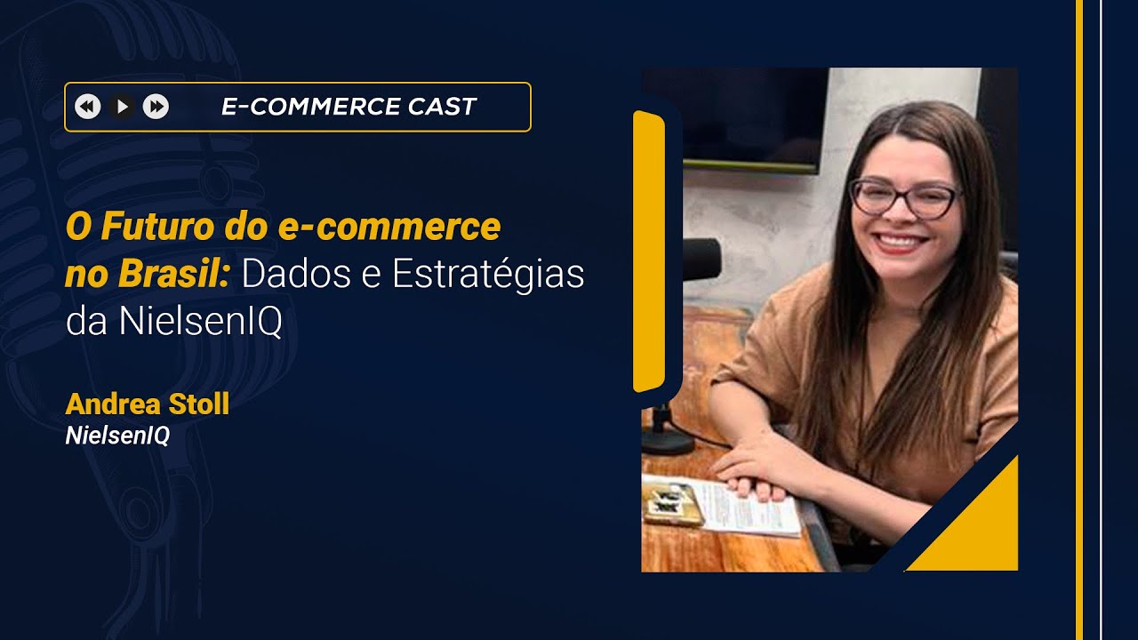 E-Commerce Cast | O Futuro do e-commerce no Brasil: Dados e Estrat&eacute;gias da NielsenIQ | Andrea Stoll